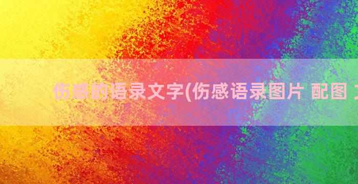 伤感的语录文字(伤感语录图片 配图 文字)